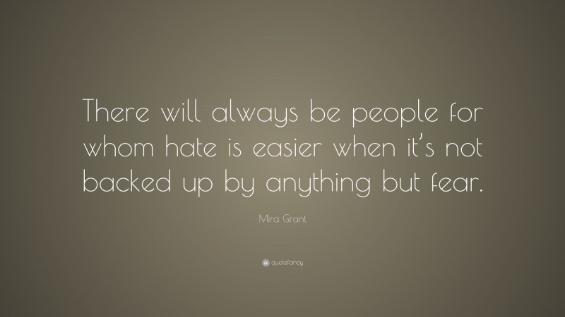 Mira Grant Quote: “There will always be people for whom hate is easier when it’s not backed up by anything but fear.”