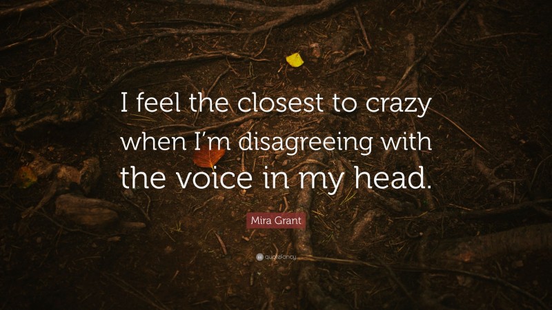 Mira Grant Quote: “I feel the closest to crazy when I’m disagreeing with the voice in my head.”