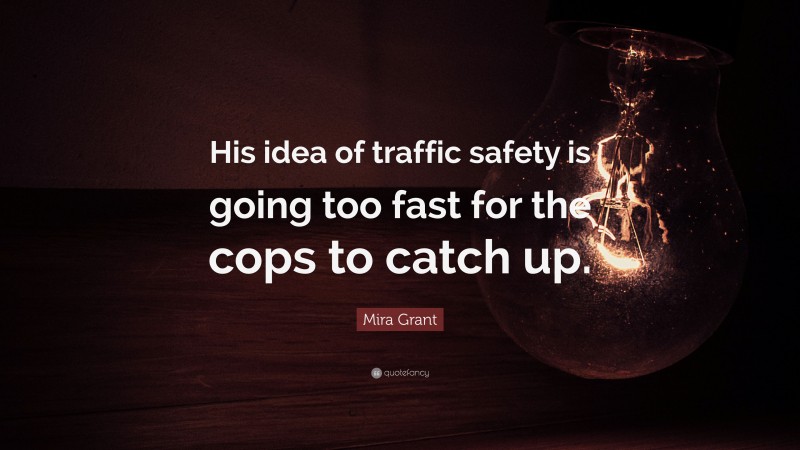 Mira Grant Quote: “His idea of traffic safety is going too fast for the cops to catch up.”