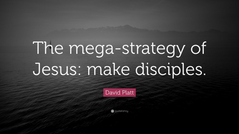 David Platt Quote: “The mega-strategy of Jesus: make disciples.”