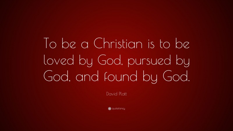 David Platt Quote: “To be a Christian is to be loved by God, pursued by God, and found by God.”