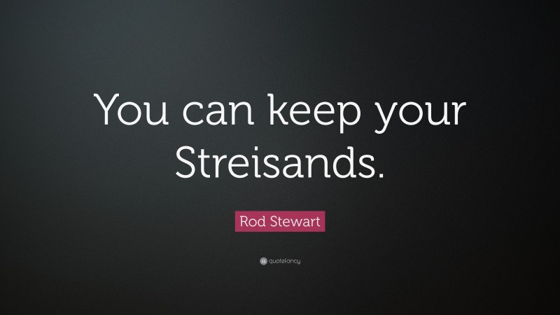 Rod Stewart Quote: “You can keep your Streisands.”