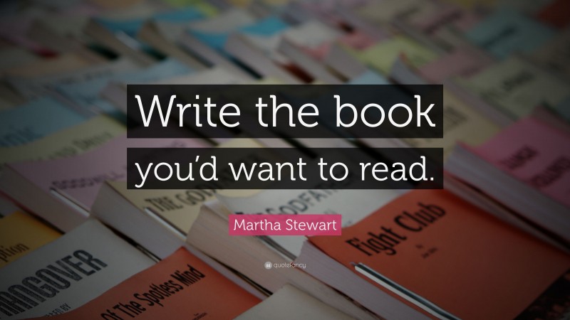 Martha Stewart Quote: “Write the book you’d want to read.”