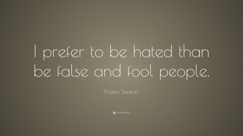 Kristen Stewart Quote: “I prefer to be hated than be false and fool people.”