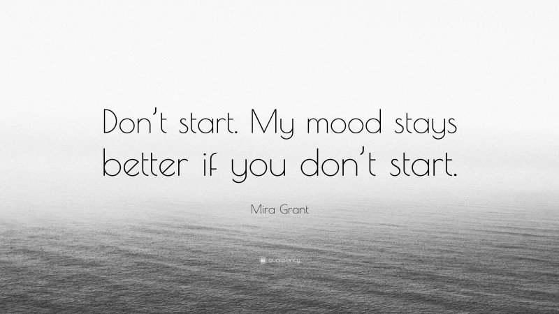 Mira Grant Quote: “Don’t start. My mood stays better if you don’t start.”