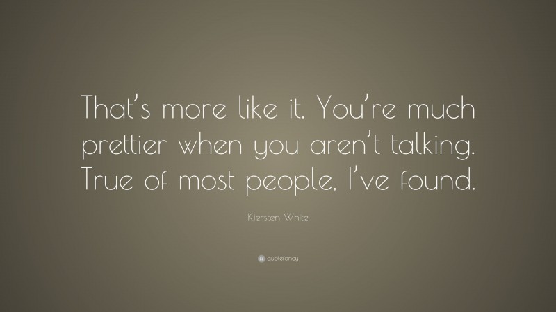 Kiersten White Quote: “That’s more like it. You’re much prettier when you aren’t talking. True of most people, I’ve found.”