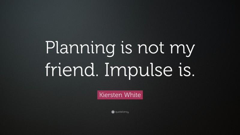 Kiersten White Quote: “Planning is not my friend. Impulse is.”