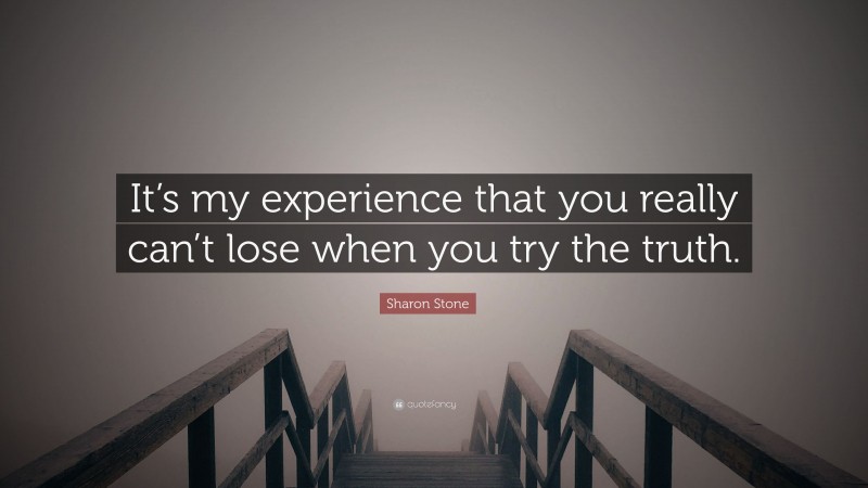 Sharon Stone Quote: “It’s my experience that you really can’t lose when you try the truth.”