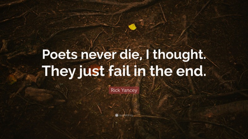 Rick Yancey Quote: “Poets never die, I thought. They just fail in the end.”