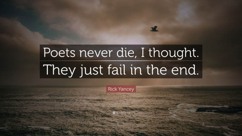 Rick Yancey Quote: “Poets never die, I thought. They just fail in the end.”
