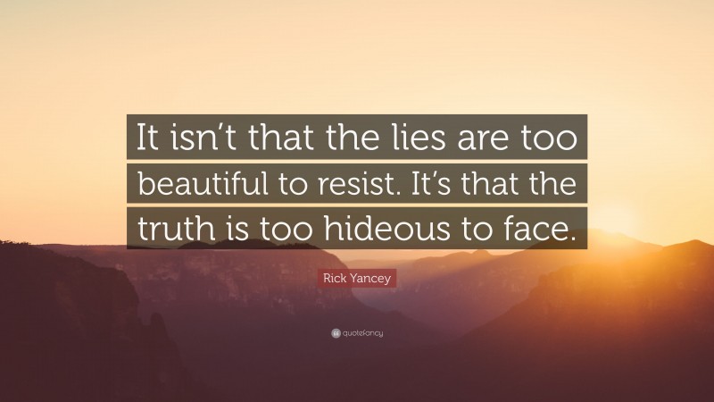 Rick Yancey Quote: “It isn’t that the lies are too beautiful to resist. It’s that the truth is too hideous to face.”
