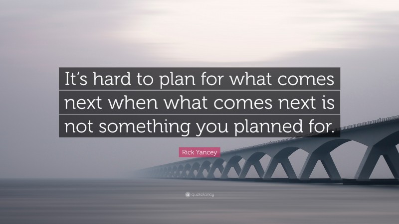 Rick Yancey Quote: “It’s hard to plan for what comes next when what comes next is not something you planned for.”