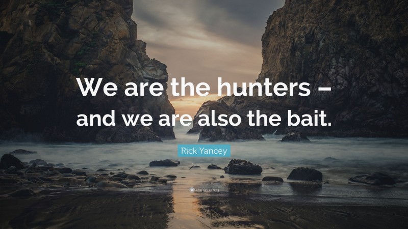Rick Yancey Quote: “We are the hunters – and we are also the bait.”