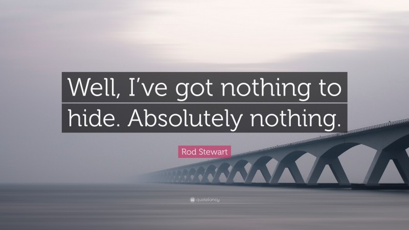 Rod Stewart Quote: “Well, I’ve got nothing to hide. Absolutely nothing.”