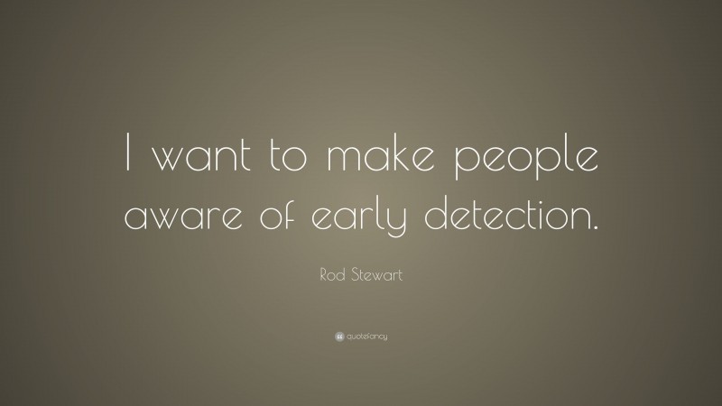 Rod Stewart Quote: “I want to make people aware of early detection.”