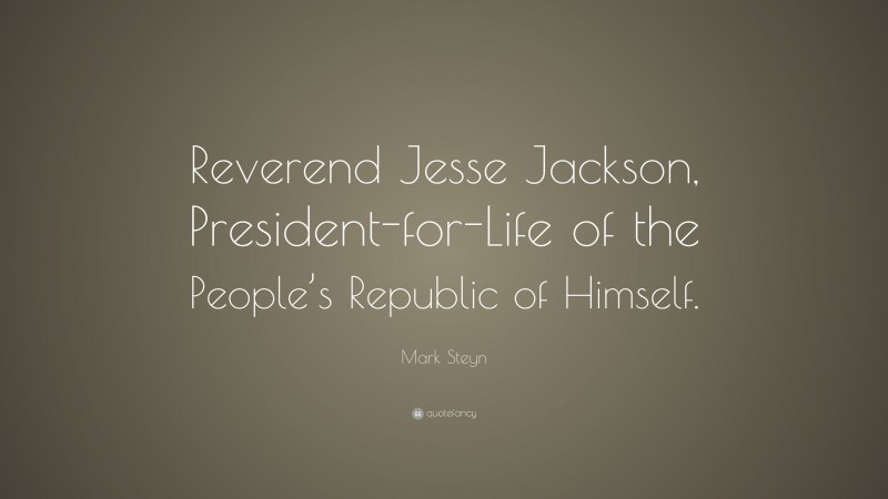 Mark Steyn Quote: “Reverend Jesse Jackson, President-for-Life of the People’s Republic of Himself.”