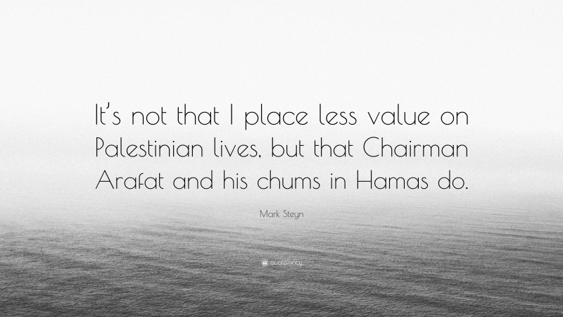 Mark Steyn Quote: “It’s not that I place less value on Palestinian lives, but that Chairman Arafat and his chums in Hamas do.”