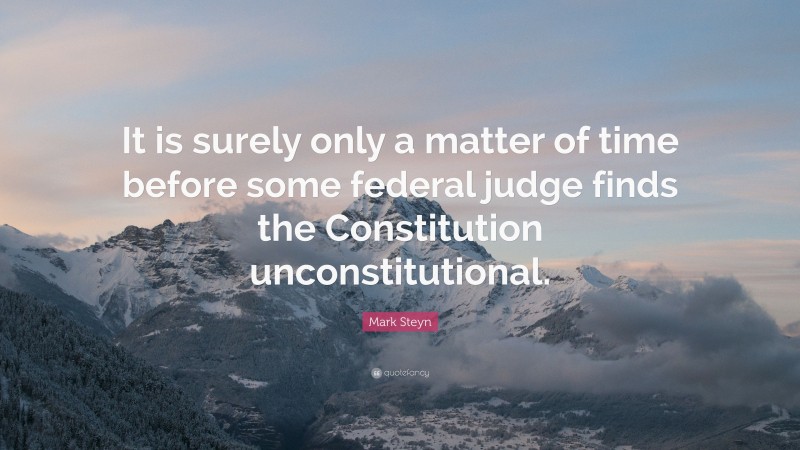 Mark Steyn Quote: “It is surely only a matter of time before some federal judge finds the Constitution unconstitutional.”