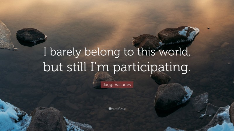 Jaggi Vasudev Quote: “I barely belong to this world, but still I’m participating.”