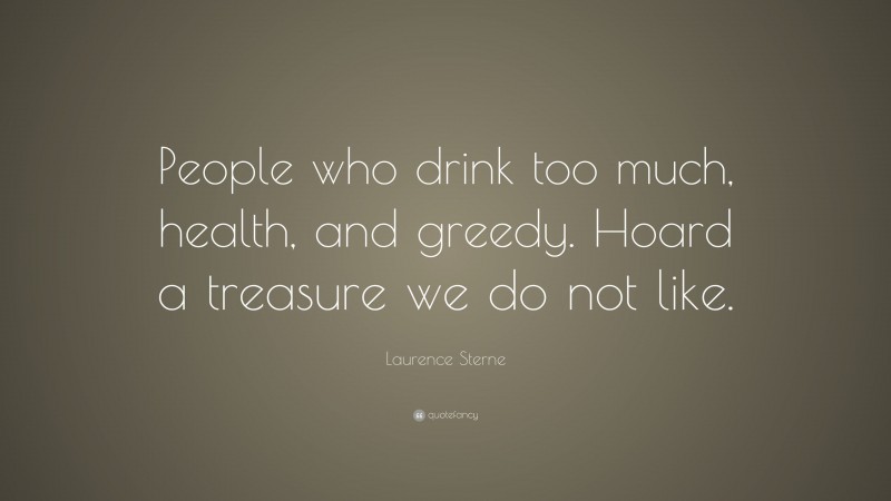 Laurence Sterne Quote: “People who drink too much, health, and greedy. Hoard a treasure we do not like.”