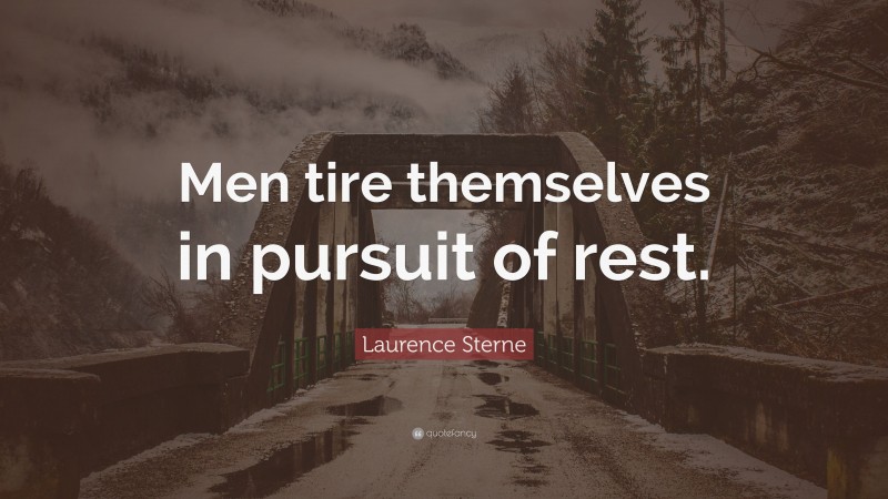 Laurence Sterne Quote: “Men tire themselves in pursuit of rest.”
