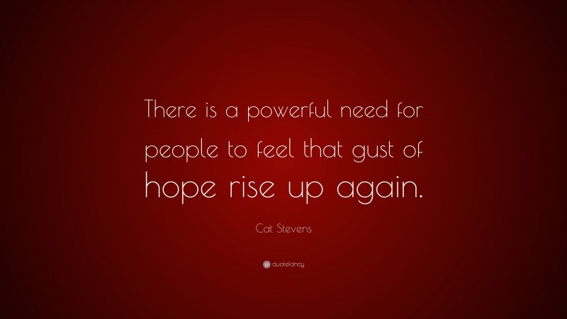 Cat Stevens Quote: “There is a powerful need for people to feel that gust of hope rise up again.”