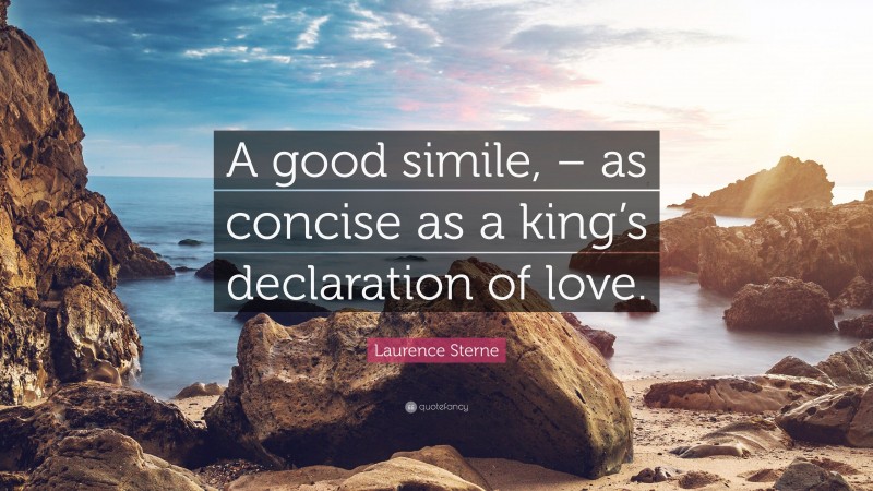 Laurence Sterne Quote: “A good simile, – as concise as a king’s declaration of love.”