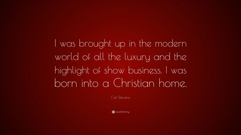 Cat Stevens Quote: “I was brought up in the modern world of all the luxury and the highlight of show business. I was born into a Christian home.”