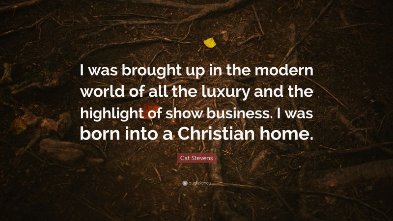 Cat Stevens Quote: “I was brought up in the modern world of all the luxury and the highlight of show business. I was born into a Christian home.”