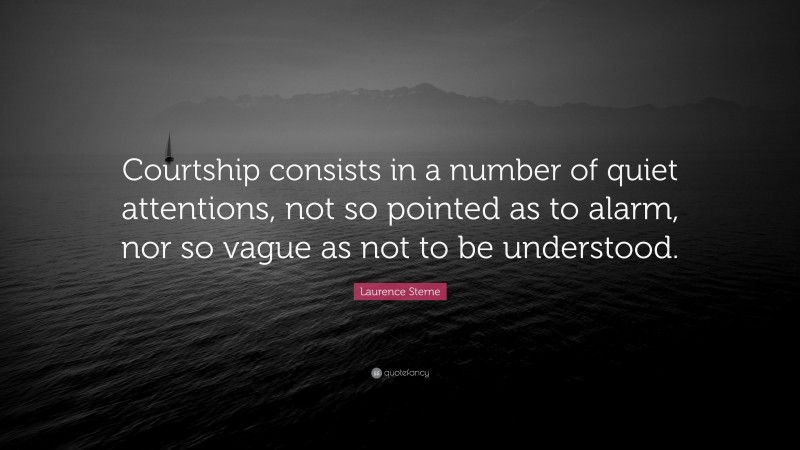 Laurence Sterne Quote: “Courtship consists in a number of quiet attentions, not so pointed as to alarm, nor so vague as not to be understood.”