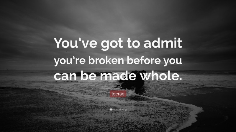 Lecrae Quote: “You’ve got to admit you’re broken before you can be made whole.”