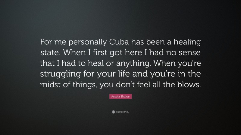 Assata Shakur Quote: “For me personally Cuba has been a healing state. When I first got here I had no sense that I had to heal or anything. When you’re struggling for your life and you’re in the midst of things, you don’t feel all the blows.”