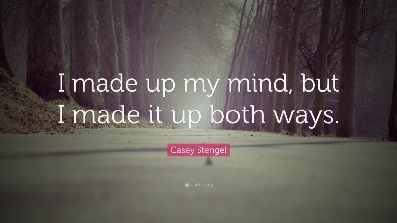 Casey Stengel Quote: “I made up my mind, but I made it up both ways.”