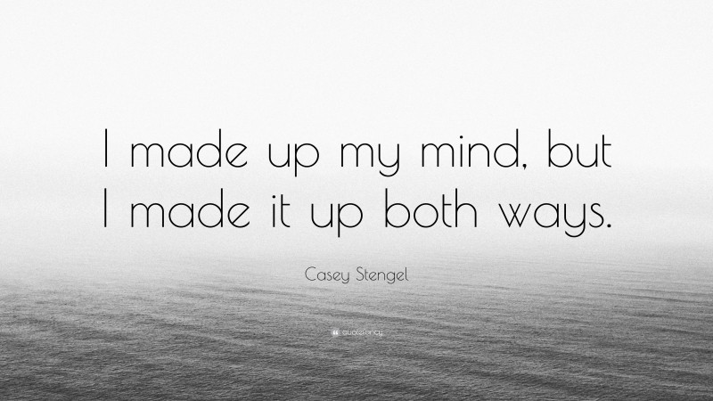 casey-stengel-quote-i-made-up-my-mind-but-i-made-it-up-both-ways