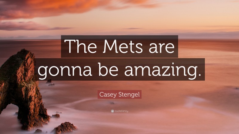 Casey Stengel Quote: “The Mets are gonna be amazing.”