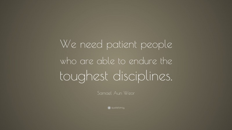 Samael Aun Weor Quote: “We need patient people who are able to endure the toughest disciplines.”