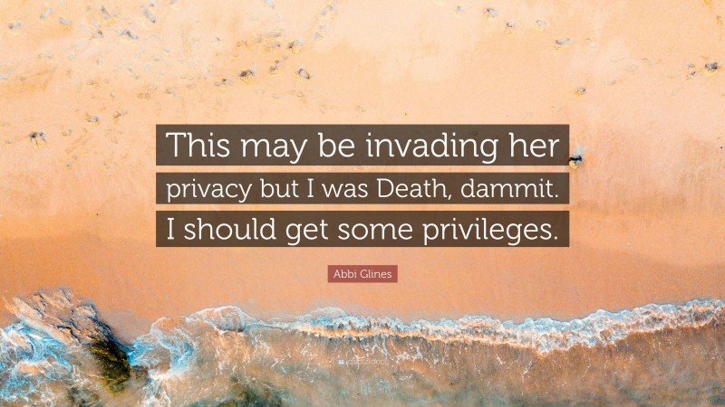 Abbi Glines Quote: “This may be invading her privacy but I was Death, dammit. I should get some privileges.”