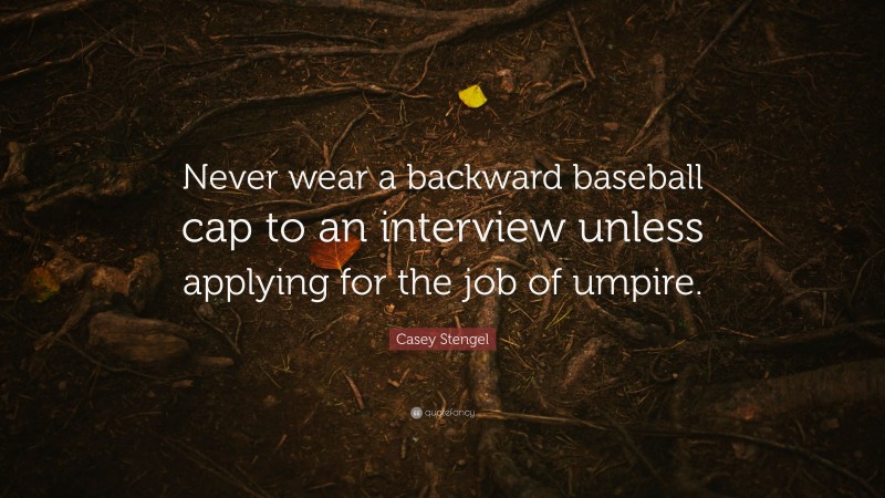 Casey Stengel Quote: “Never wear a backward baseball cap to an interview unless applying for the job of umpire.”