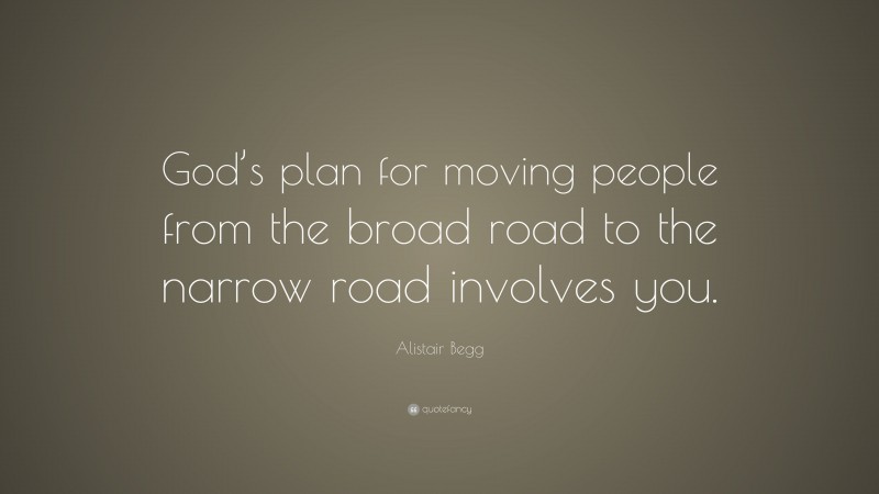 Alistair Begg Quote: “God’s plan for moving people from the broad road to the narrow road involves you.”