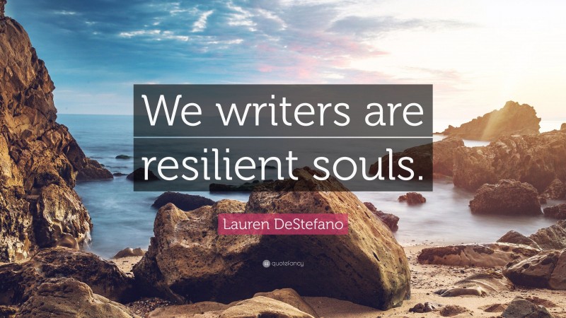 Lauren DeStefano Quote: “We writers are resilient souls.”