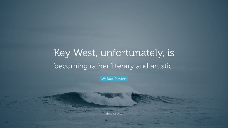 Wallace Stevens Quote: “Key West, unfortunately, is becoming rather literary and artistic.”