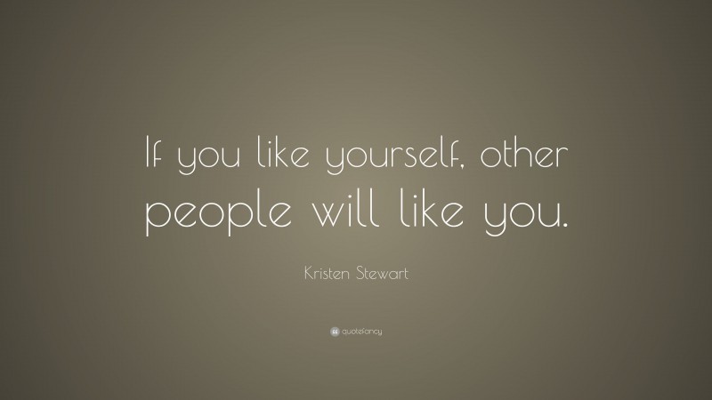 Kristen Stewart Quote: “If you like yourself, other people will like you.”