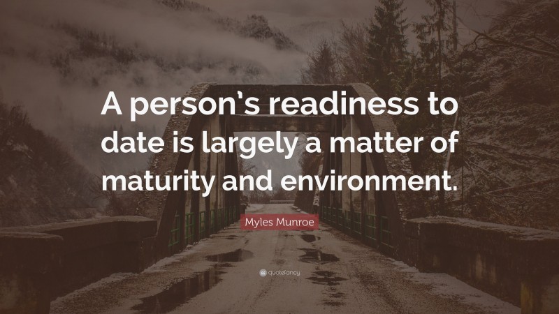 Myles Munroe Quote: “A person’s readiness to date is largely a matter of maturity and environment.”