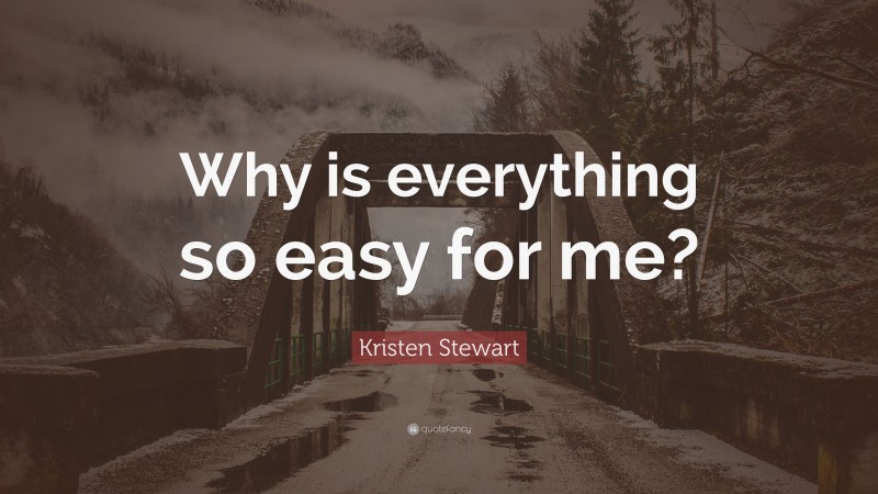 Kristen Stewart Quote: “Why is everything so easy for me?”