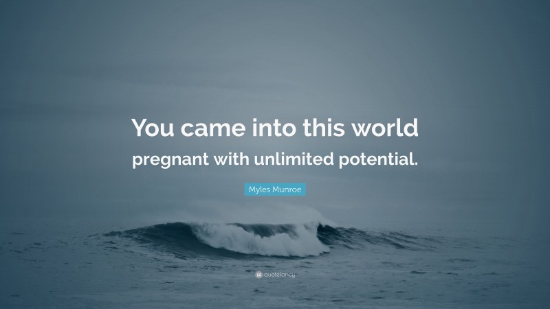 Myles Munroe Quote: “You came into this world pregnant with unlimited potential.”