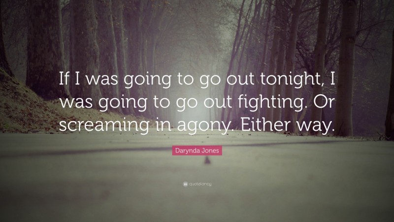 Darynda Jones Quote: “If I was going to go out tonight, I was going to go out fighting. Or screaming in agony. Either way.”