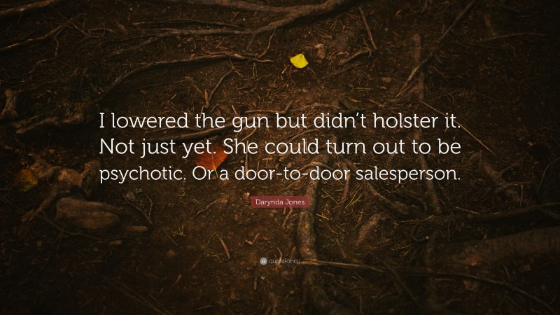 Darynda Jones Quote: “I lowered the gun but didn’t holster it. Not just yet. She could turn out to be psychotic. Or a door-to-door salesperson.”