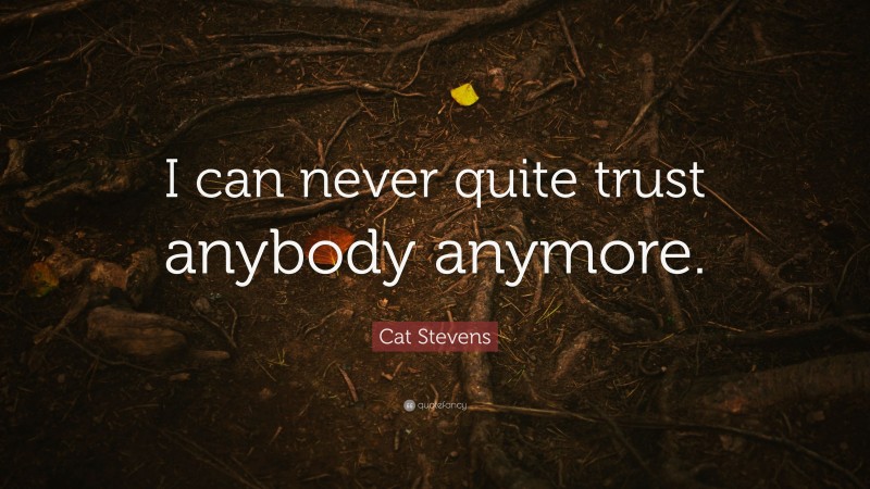Cat Stevens Quote: “I can never quite trust anybody anymore.”