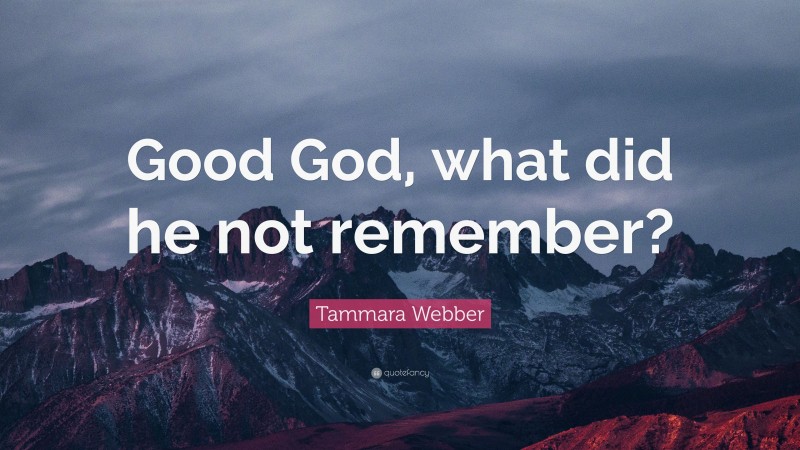 Tammara Webber Quote: “Good God, what did he not remember?”