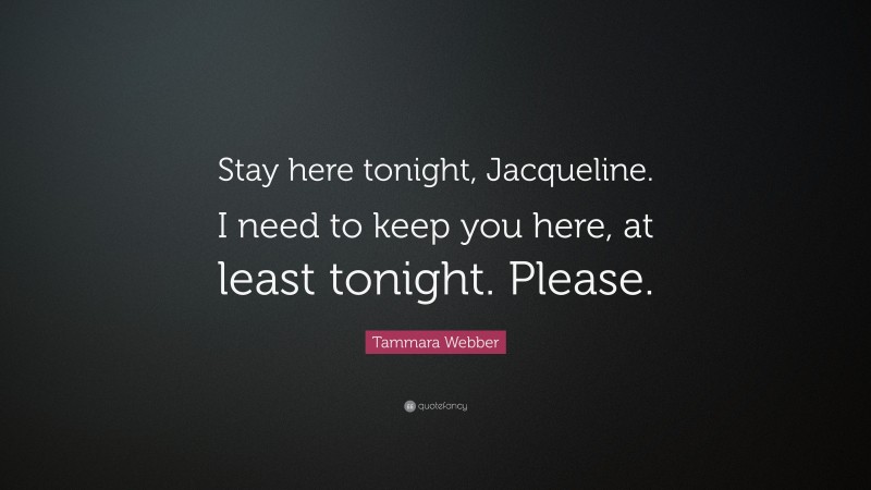Tammara Webber Quote: “Stay here tonight, Jacqueline. I need to keep you here, at least tonight. Please.”